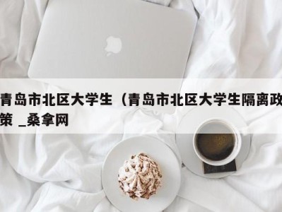 合肥青岛市北区大学生（青岛市北区大学生隔离政策 _桑拿网