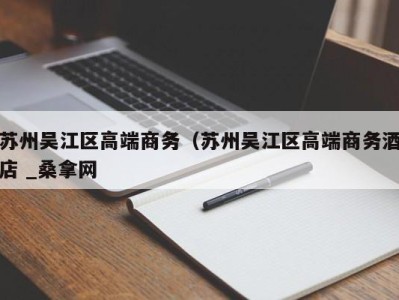 合肥苏州吴江区高端商务（苏州吴江区高端商务酒店 _桑拿网