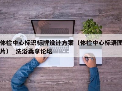 合肥体检中心标识标牌设计方案（体检中心标语图片）_洗浴桑拿论坛