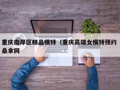 合肥重庆南岸区精品模特（重庆高端女模特预约 桑拿网