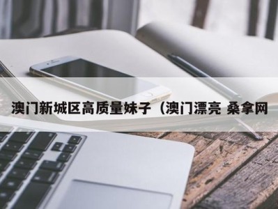 合肥澳门新城区高质量妹子（澳门漂亮 桑拿网