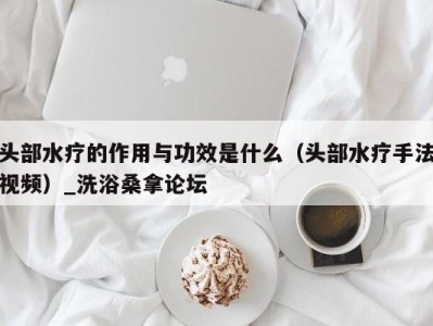 合肥头部水疗的作用与功效是什么（头部水疗手法视频）_洗浴桑拿论坛