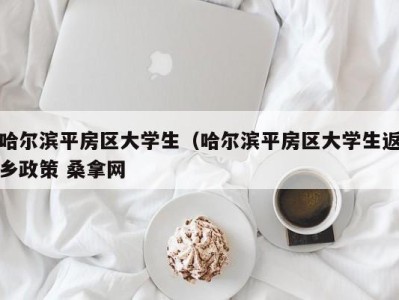 合肥哈尔滨平房区大学生（哈尔滨平房区大学生返乡政策 桑拿网