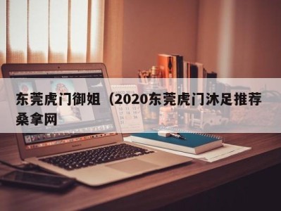 合肥东莞虎门御姐（2020东莞虎门沐足推荐 桑拿网