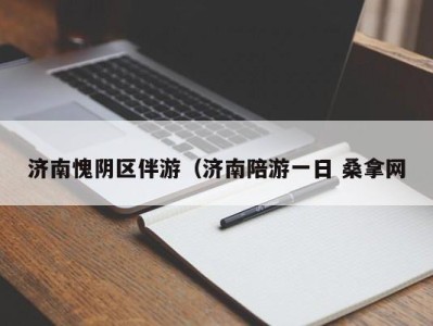 合肥济南愧阴区伴游（济南陪游一日 桑拿网