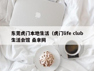 合肥东莞虎门本地生活（虎门life club生活会馆 桑拿网