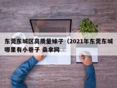 合肥东莞东城区高质量妹子（2021年东莞东城哪里有小巷子 桑拿网