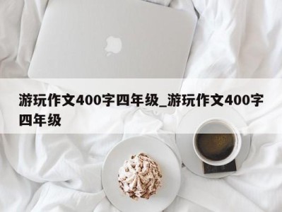 合肥游玩作文400字四年级_游玩作文400字四年级 