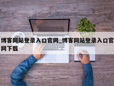 合肥博客网站登录入口官网_博客网站登录入口官网下载 