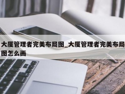 合肥大厦管理者完美布局图_大厦管理者完美布局图怎么画 