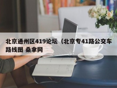 合肥北京通州区419论坛（北京专41路公交车路线图 桑拿网