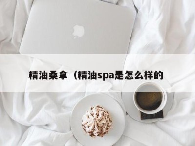 合肥精油桑拿（精油spa是怎么样的 