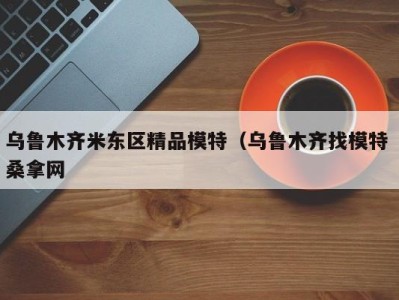 合肥乌鲁木齐米东区精品模特（乌鲁木齐找模特 桑拿网