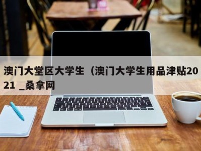 合肥澳门大堂区大学生（澳门大学生用品津贴2021 _桑拿网