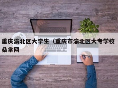 合肥重庆渝北区大学生（重庆市渝北区大专学校 桑拿网