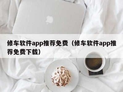 合肥修车软件app推荐免费（修车软件app推荐免费下载）