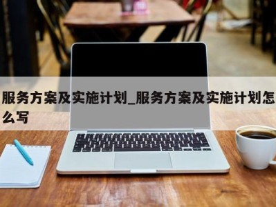 合肥服务方案及实施计划_服务方案及实施计划怎么写 