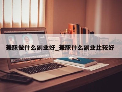 合肥兼职做什么副业好_兼职什么副业比较好 