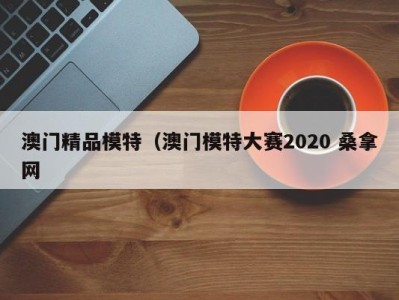 合肥澳门精品模特（澳门模特大赛2020 桑拿网