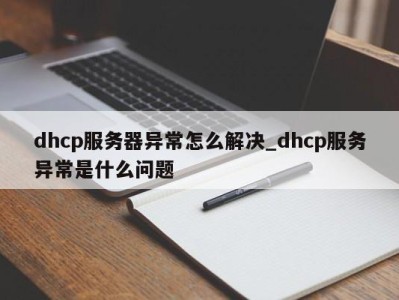 合肥dhcp服务器异常怎么解决_dhcp服务异常是什么问题 