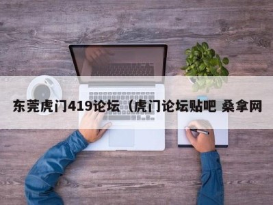 合肥东莞虎门419论坛（虎门论坛贴吧 桑拿网