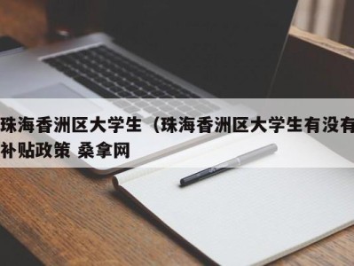 合肥珠海香洲区大学生（珠海香洲区大学生有没有补贴政策 桑拿网