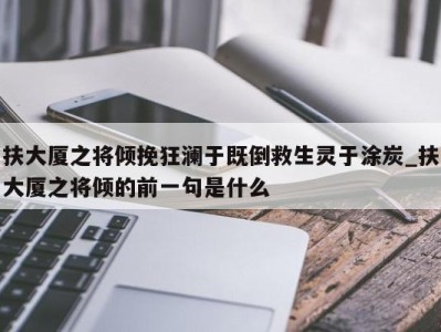 合肥扶大厦之将倾挽狂澜于既倒救生灵于涂炭_扶大厦之将倾的前一句是什么 