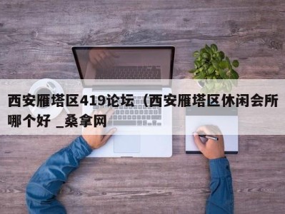 合肥西安雁塔区419论坛（西安雁塔区休闲会所哪个好 _桑拿网