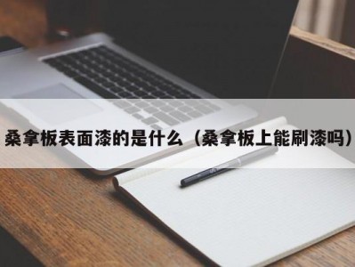 合肥桑拿板表面漆的是什么（桑拿板上能刷漆吗）