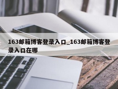 合肥163邮箱博客登录入口_163邮箱博客登录入口在哪 