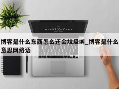 合肥博客是什么东西怎么还会垃圾叫_博客是什么意思网络语 