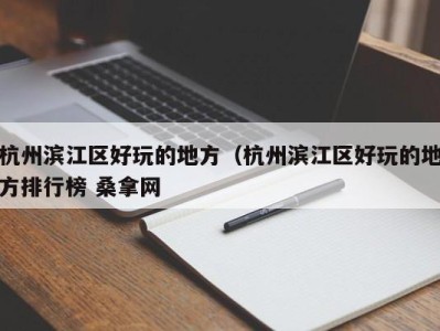 合肥杭州滨江区好玩的地方（杭州滨江区好玩的地方排行榜 桑拿网