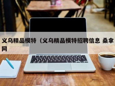 合肥义乌精品模特（义乌精品模特招聘信息 桑拿网