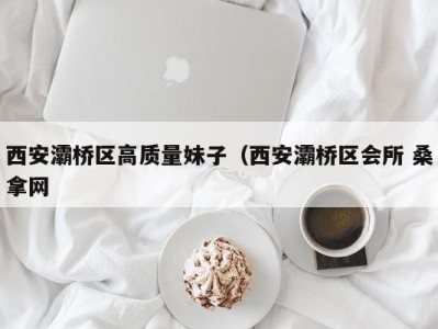 合肥西安灞桥区高质量妹子（西安灞桥区会所 桑拿网