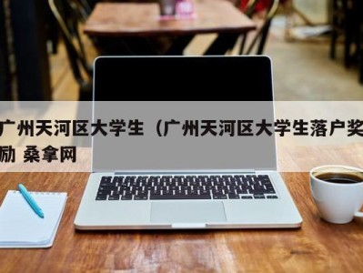 合肥广州天河区大学生（广州天河区大学生落户奖励 桑拿网