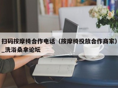 合肥扫码按摩椅合作电话（按摩椅投放合作商家）_洗浴桑拿论坛