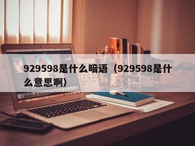 合肥929598是什么暗语（929598是什么意思啊）