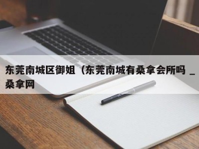 合肥东莞南城区御姐（东莞南城有桑拿会所吗 _桑拿网