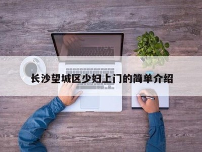 合肥长沙望城区少妇上门的简单介绍