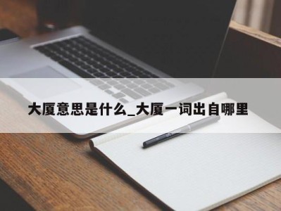 合肥大厦意思是什么_大厦一词出自哪里 