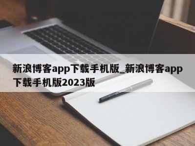 合肥新浪博客app下载手机版_新浪博客app下载手机版2023版 