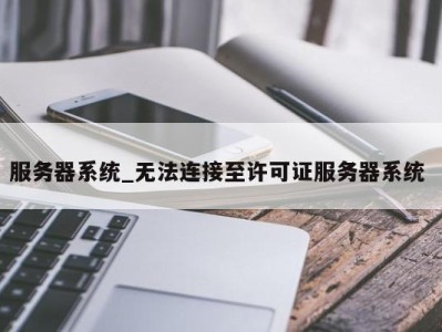 合肥服务器系统_无法连接至许可证服务器系统 