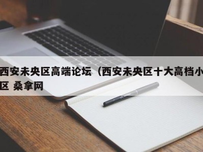 合肥西安未央区高端论坛（西安未央区十大高档小区 桑拿网