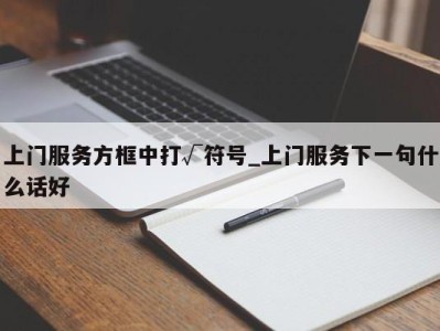 合肥上门服务方框中打√符号_上门服务下一句什么话好 