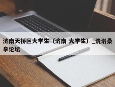 合肥济南天桥区大学生（济南 大学生）_洗浴桑拿论坛