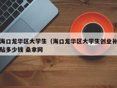 合肥海口龙华区大学生（海口龙华区大学生创业补贴多少钱 桑拿网