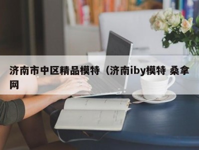 合肥济南市中区精品模特（济南iby模特 桑拿网