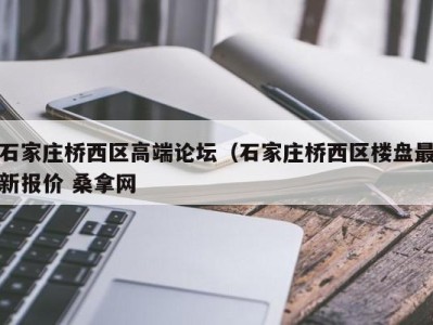 合肥石家庄桥西区高端论坛（石家庄桥西区楼盘最新报价 桑拿网