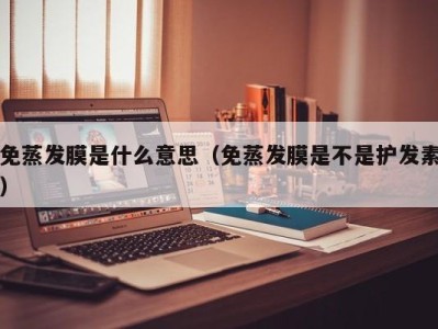 合肥免蒸发膜是什么意思（免蒸发膜是不是护发素）