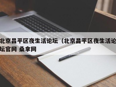 合肥北京昌平区夜生活论坛（北京昌平区夜生活论坛官网 桑拿网